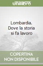 Lombardia. Dove la storia si fa lavoro libro