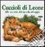 Cuccioli di leone. Alla scoperta del mondo selvaggio. Ediz. illustrata libro