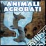 Animali acrobati. Ediz. illustrata libro