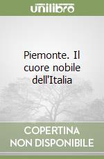 Piemonte. Il cuore nobile dell'Italia libro