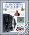 La macchina fotografica. Storia, scienza e tecnica della fotografia e della cinematografia libro