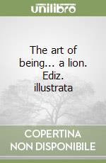 The art of being... a lion. Ediz. illustrata