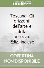 Toscana. Gli orizzonti dell'arte e della bellezza. Ediz. inglese libro