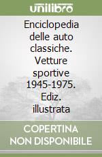 Enciclopedia delle auto classiche. Vetture sportive 1945-1975. Ediz. illustrata libro