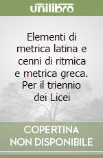 Elementi di metrica latina e cenni di ritmica e metrica greca. Per il triennio dei Licei