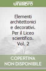 Elementi architettonici e decorativi. Per il Liceo scientifico. Vol. 2 libro