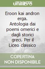 Eroon kai andron erga. Antologia dai poemi omerici e dagli storici greci. Per il Liceo classico libro