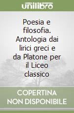 Poesia e filosofia. Antologia dai lirici greci e da Platone per il Liceo classico libro