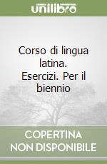 Corso di lingua latina. Esercizi. Per il biennio libro