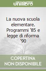 La nuova scuola elementare. Programmi '85 e legge di riforma '90 libro