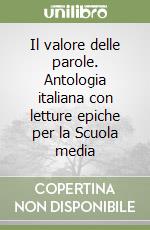 Il valore delle parole. Antologia italiana con letture epiche per la Scuola media libro