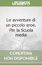 Le avventure di un piccolo eroe. Per la Scuola media libro