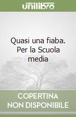 Quasi una fiaba. Per la Scuola media