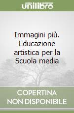 Immagini più. Educazione artistica per la Scuola media libro