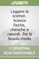 Leggere le scienze. Scienze fisiche, chimiche e naturali. Per la Scuola media libro