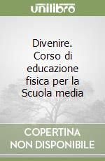 Divenire. Corso di educazione fisica per la Scuola media libro