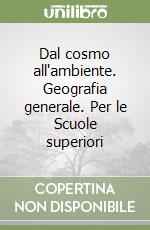 Dal cosmo all'ambiente. Geografia generale. Per le Scuole superiori libro