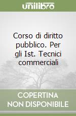 Corso di diritto pubblico. Per gli Ist. Tecnici commerciali libro