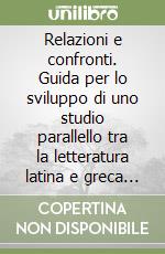 Relazioni e confronti. Guida per lo sviluppo di uno studio parallello tra la letteratura latina e greca per il Liceo classico libro