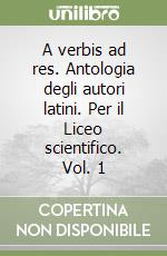 A verbis ad res. Antologia degli autori latini. Per il Liceo scientifico. Vol. 1 libro