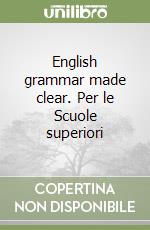 English grammar made clear. Per le Scuole superiori libro