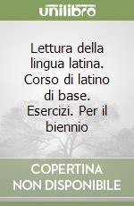 Lettura della lingua latina. Corso di latino di base. Esercizi. Per il biennio libro