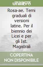 Rosa-ae. Temi graduali di versioni latine. Per il biennio dei Licei e per gli Ist. Magistrali libro