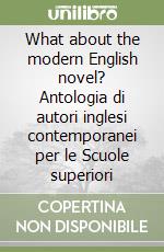 What about the modern English novel? Antologia di autori inglesi contemporanei per le Scuole superiori