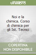 Noi e la chimica. Corso di chimica per gli Ist. Tecnici