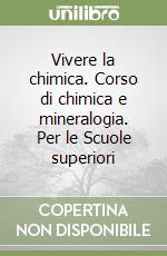 Vivere la chimica. Corso di chimica e mineralogia. Per le Scuole superiori