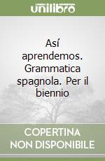 Así aprendemos. Grammatica spagnola. Per il biennio