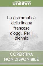 La grammatica della lingua francese d'oggi. Per il biennio libro