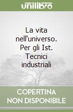 La vita nell'universo. Per gli Ist. Tecnici industriali libro