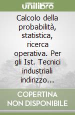 Calcolo della probabilità, statistica, ricerca operativa. Per gli Ist. Tecnici industriali indirizzo informatico