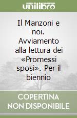 Il Manzoni e noi. Avviamento alla lettura dei «Promessi sposi». Per il biennio libro