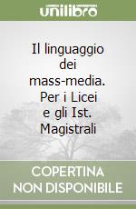 Il linguaggio dei mass-media. Per i Licei e gli Ist. Magistrali libro