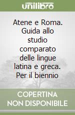 Atene e Roma. Guida allo studio comparato delle lingue latina e greca. Per il biennio libro