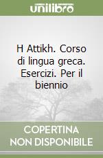 H Attikh. Corso di lingua greca. Esercizi. Per il biennio libro