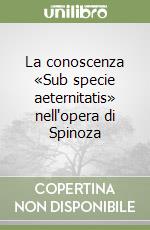 La conoscenza «Sub specie aeternitatis» nell'opera di Spinoza