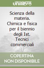 Scienza della materia. Chimica e fisica per il biennio degli Ist. Tecnici commerciali