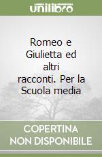 Romeo e Giulietta ed altri racconti. Per la Scuola media