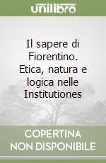 Il sapere di Fiorentino. Etica, natura e logica nelle Institutiones