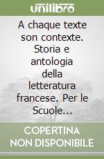 A chaque texte son contexte. Storia e antologia della letteratura francese. Per le Scuole superiori. Vol. 1 libro