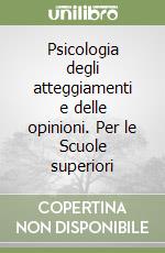 Psicologia degli atteggiamenti e delle opinioni. Per le Scuole superiori