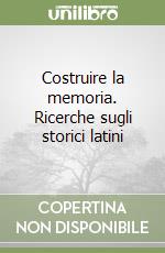 Costruire la memoria. Ricerche sugli storici latini