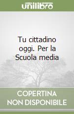 Tu cittadino oggi. Per la Scuola media libro