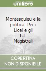 Montesquieu e la politica. Per i Licei e gli Ist. Magistrali