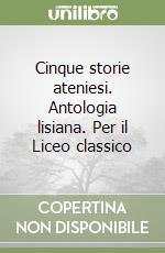 Cinque storie ateniesi. Antologia lisiana. Per il Liceo classico libro