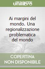 Ai margini del mondo. Una regionalizzazione problematica del mondo libro