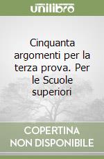 Cinquanta argomenti per la terza prova. Per le Scuole superiori libro